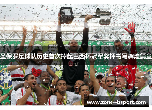 圣保罗足球队历史首次捧起巴西杯冠军奖杯书写辉煌篇章