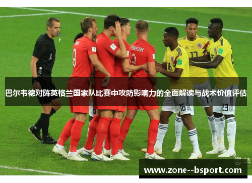 巴尔韦德对阵英格兰国家队比赛中攻防影响力的全面解读与战术价值评估