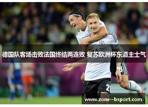德国队客场击败法国终结两连败 复苏欧洲杯东道主士气