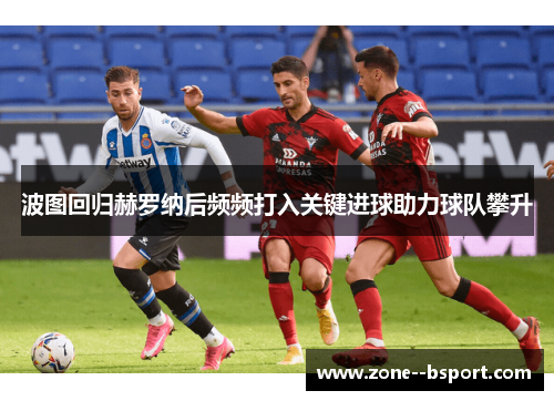 波图回归赫罗纳后频频打入关键进球助力球队攀升