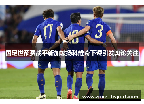 国足世预赛战平新加坡扬科维奇下课引发舆论关注