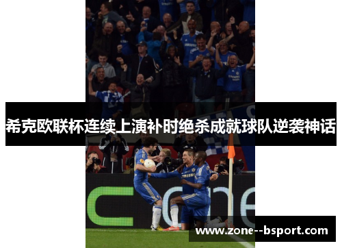 希克欧联杯连续上演补时绝杀成就球队逆袭神话 希克欧联杯连续上演补时绝杀成就球队逆袭神话
