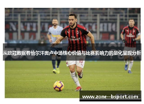 从欧冠数据看恰尔汗奥卢中场核心价值与比赛影响力的量化呈现分析