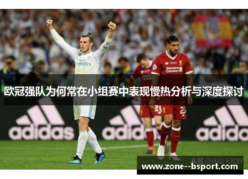 欧冠强队为何常在小组赛中表现慢热分析与深度探讨