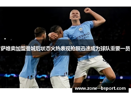 萨维奥加盟曼城后状态火热表现抢眼迅速成为球队重要一员